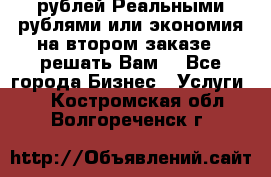 120 рублей Реальными рублями или экономия на втором заказе – решать Вам! - Все города Бизнес » Услуги   . Костромская обл.,Волгореченск г.